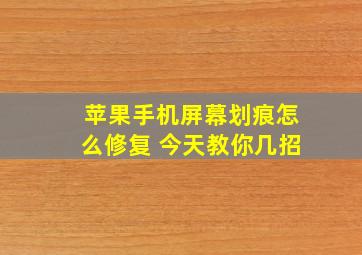 苹果手机屏幕划痕怎么修复 今天教你几招